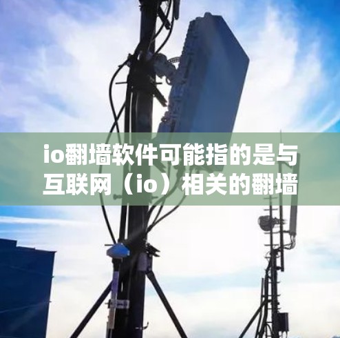io翻墙软件可能指的是与互联网(io)相关的翻墙软件。翻墙软件通常用于绕过网络限制,访问被屏蔽的内容。以下是一些可能与io相关的翻墙软件信息