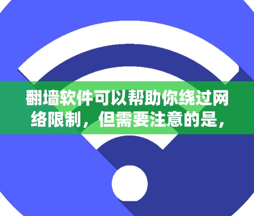 翻墙软件可以帮助你绕过网络限制,但需要注意的是,这种软件可能会存在安全隐患或法律风险。选择时,建议优先考虑知名品牌,以确保软件的安全性和隐私保护