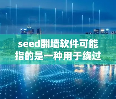seed翻墙软件可能指的是一种用于绕过网络限制的软件,允许用户访问被防火墙或网络监控阻止的网站和内容。以下是一些可能的翻墙软件及其常见名称和用途