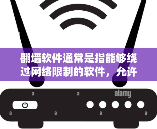 翻墙软件通常是指能够绕过网络限制的软件,允许用户访问被限制访问的网站或内容。常见的翻墙软件包括