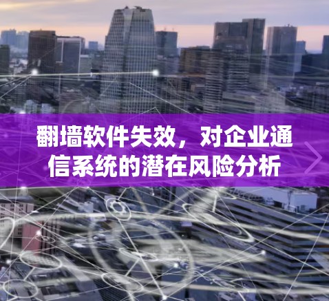 翻墙软件失效,对企业通信系统的潜在风险分析