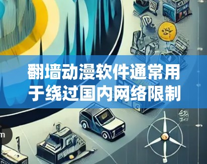 翻墙动漫软件通常用于绕过国内网络限制,访问一些国外的动漫网站或视频平台。以下是一些常见的翻墙动漫软件和工具,但请注意,这些工具可能涉及到法律和版权问题,使用时需谨慎