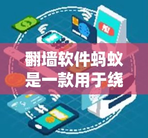 翻墙软件蚂蚁是一款用于绕过网络限制的软件,允许用户访问被地域限制的网站。以下是关于蚂蚁翻墙软件的一些详细信息