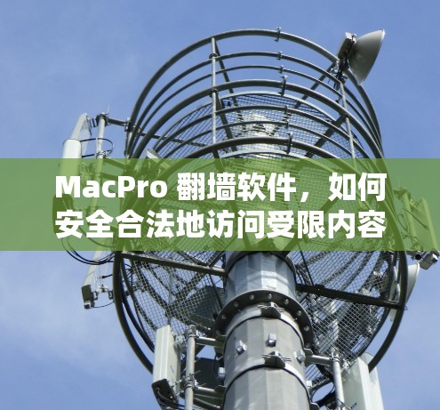 MacPro 翻墙软件,如何安全合法地访问受限内容