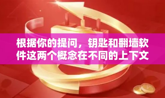 根据你的提问,钥匙和翻墙软件这两个概念在不同的上下文中可能有不同的含义,但结合在一起,它可能指的是一些与网络安全、隐私保护相关的工具或技术。以下是一些可能的解释和相关信息