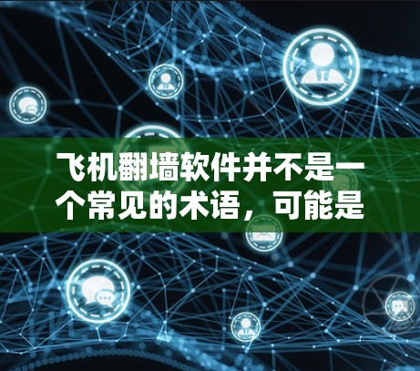 飞机翻墙软件并不是一个常见的术语,可能是由于理解有误或表述不清导致的混淆。以下是一些可能的解释和建议