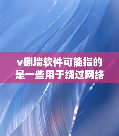 v翻墙软件可能指的是一些用于绕过网络限制的软件或工具,但v在这里可能代表不同的含义,具体取决于上下文。以下是一些常见的翻墙软件和工具的介绍