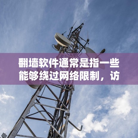 翻墙软件通常是指一些能够绕过网络限制,访问被屏蔽或限制访问的网站或服务的工具。在不同的操作系统和平台上,这些软件可能有不同的实现方式和名称。以下是一些常见的翻墙软件及其在不同平台上的应用