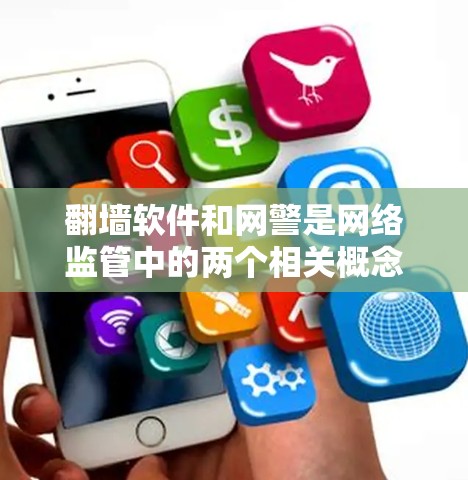 翻墙软件和网警是网络监管中的两个相关概念,它们各自有不同的作用和职责。以下是对这两者的一些解释
