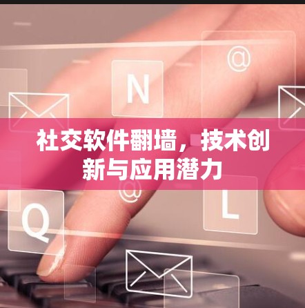 社交软件翻墙,技术创新与应用潜力