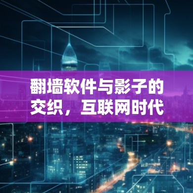 翻墙软件与影子的交织,互联网时代的信息传播新挑战