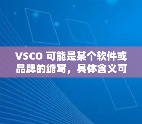 VSCO 可能是某个软件或品牌的缩写,具体含义可能因上下文而异。如果你指的是某个特定软件或工具,可能需要更多信息来提供准确的建议