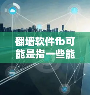 翻墙软件fb可能是指一些能够绕过网络限制的软件或工具,例如VPN(虚拟专用网络)或其他类似技术。这些工具可以帮助用户访问被限制或屏蔽的网站、内容或服务