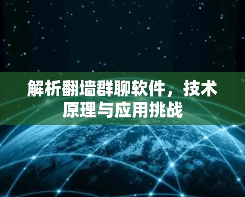 解析翻墙群聊软件,技术原理与应用挑战