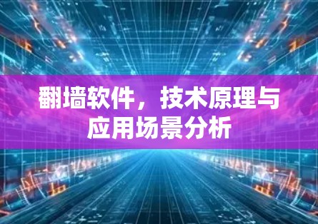 翻墙软件,技术原理与应用场景分析
