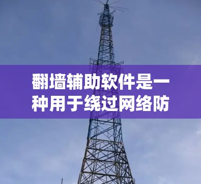 翻墙辅助软件是一种用于绕过网络防火墙或访问受限网站的工具。这些软件通过多种方法,如使用VPN、代理服务器或DNS解析器,帮助用户访问被限制或屏蔽的内容。常见的翻墙软件包括