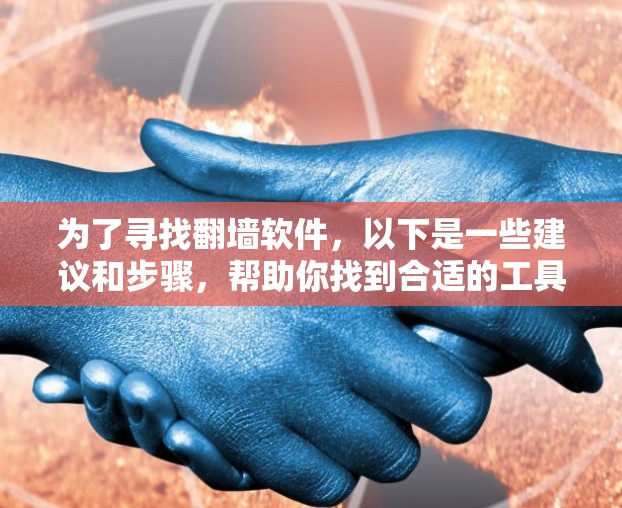 为了寻找翻墙软件,以下是一些建议和步骤,帮助你找到合适的工具,同时确保其使用的合法性和安全性