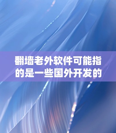 翻墙老外软件可能指的是一些国外开发的软件,用于绕过网络限制,访问被限制访问的网站或内容。以下是一些常见的翻墙软件和工具,供您参考