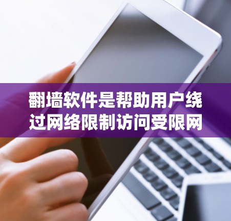 翻墙软件是帮助用户绕过网络限制访问受限网站或内容的工具。以下是常见的翻墙软件及其简要说明