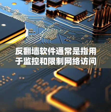 反翻墙软件通常是指用于监控和限制网络访问的工具,主要用于企业内部网络管理,以防止员工使用非法翻墙软件或访问受限制的外部网站。这些软件可以帮助企业维护网络安全,防止数据泄露,确保网络环境的合规性