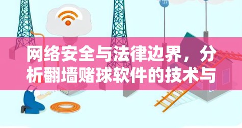 网络安全与法律边界,分析翻墙赌球软件的技术与伦理问题