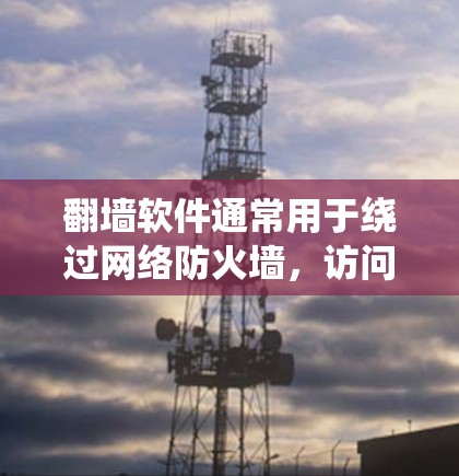 翻墙软件通常用于绕过网络防火墙,访问被限制访问的网站或内容。以下是一些常见的翻墙软件及其使用方法