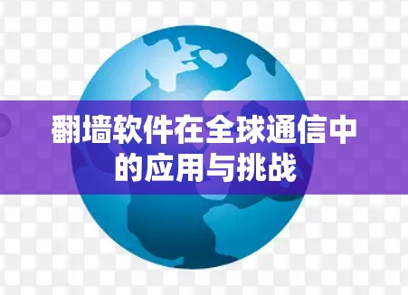 翻墙软件在全球通信中的应用与挑战