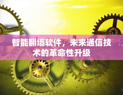 智能翻墙软件，未来通信技术的革命性升级