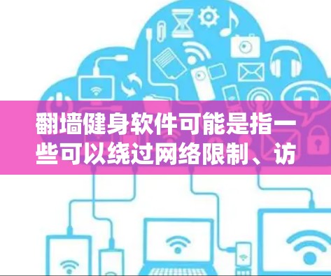 翻墙健身软件可能是指一些可以绕过网络限制、访问特定网站或服务的健身相关软件。然而，翻墙通常涉及绕过国家或地区的网络监管政策，这可能受到法律限制。因此，在使用翻墙软件时，需要谨慎考虑其合法性