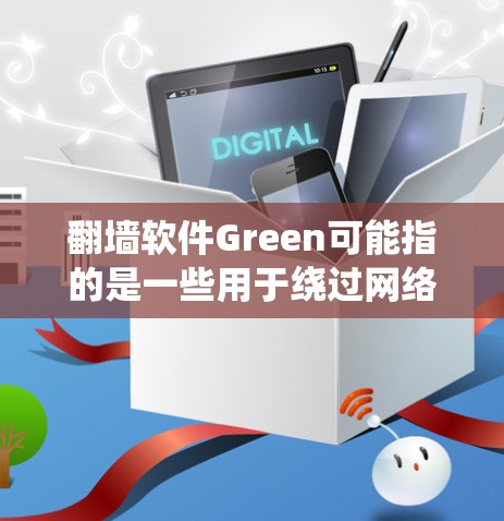 翻墙软件Green可能指的是一些用于绕过网络限制的软件或工具。然而,Green这个词可能有多种含义,具体指哪个软件需要明确说明。以下是一些可能相关的信息