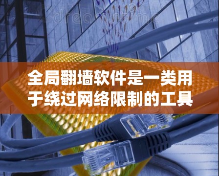 全局翻墙软件是一类用于绕过网络限制的工具,允许用户访问被屏蔽的网站或内容。以下是对全局翻墙软件的详细分析和总结