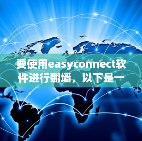 要使用easyconnect软件进行翻墙，以下是一些可能的步骤和建议