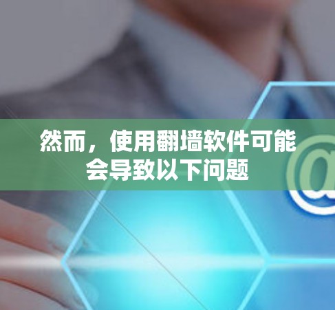 然而,使用翻墙软件可能会导致以下问题