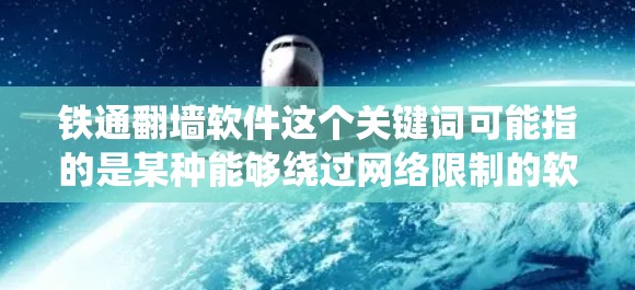 铁通翻墙软件这个关键词可能指的是某种能够绕过网络限制的软件，但具体信息可能不明确。以下是一些可能相关的分析和建议