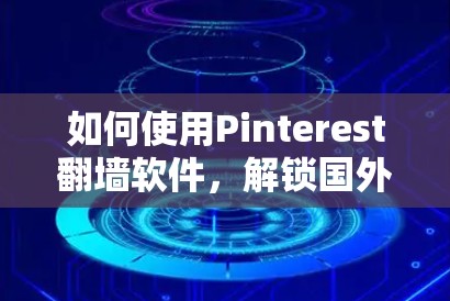 如何使用Pinterest翻墙软件，解锁国外内容的秘密