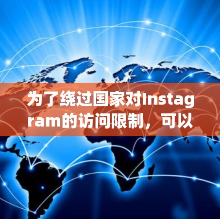 为了绕过国家对Instagram的访问限制,可以考虑使用以下翻墙方法和工具