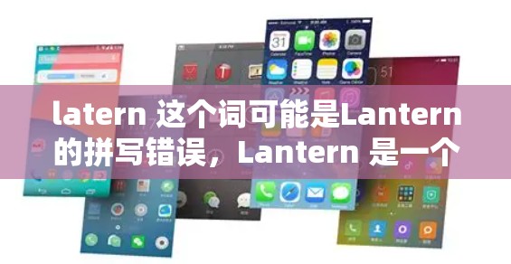 latern 这个词可能是Lantern的拼写错误，Lantern 是一个开源的网络代理工具，主要用于科学研究和访问被限制的网站。以下是关于 Lantern 的一些信息