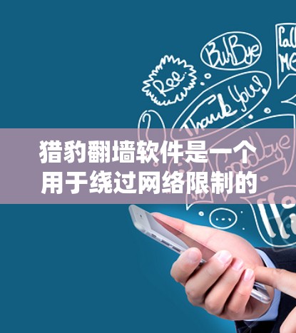 猎豹翻墙软件是一个用于绕过网络限制的工具，允许用户访问通常被屏蔽的网站或内容。以下是关于猎豹翻墙软件的详细信息