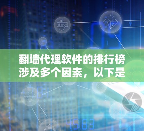 翻墙代理软件的排行榜涉及多个因素,以下是对这些软件的综合分析和排名