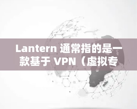 Lantern 通常指的是一款基于 VPN（虚拟专用网络）技术的翻墙软件，用于规避网络限制或访问被屏蔽的网站。以下是关于 Lantern 翻墙软件流量的一些关键点