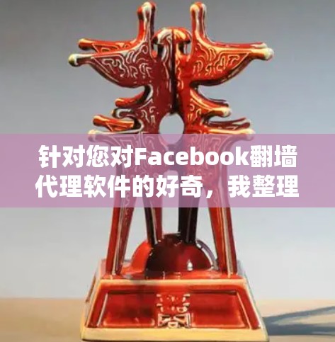 针对您对Facebook翻墙代理软件的好奇，我整理如下详细的解释和建议