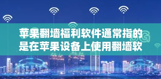苹果翻墙福利软件通常指的是在苹果设备上使用翻墙软件来绕过网络限制，并可能享受一些福利或优惠。以下是一些常见的翻墙软件及其特点，但请注意，这些软件的使用可能涉及法律和合规问题，建议遵守当地法律法规