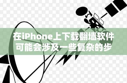 在iPhone上下载翻墙软件可能会涉及一些复杂的步骤和潜在的风险。以下是关于如何在iPhone上设置翻墙软件的一些信息