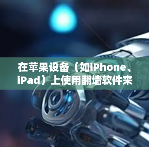 在苹果设备（如iPhone、iPad）上使用翻墙软件来观看直播内容可能涉及绕过网络限制。以下是一些可能的方法和工具，但请注意，这些方法可能涉及到法律和网络安全问题，请谨慎使用