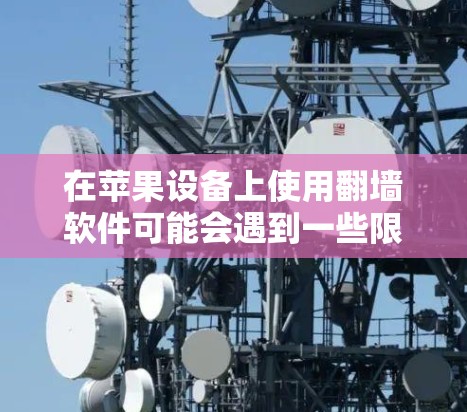 在苹果设备上使用翻墙软件可能会遇到一些限制,因为苹果公司严格控制应用程序的审核和分发。以下是一些可能的解决方案,但请注意,这些软件可能在某些地区或情况下不可用,并且可能存在法律和安全风险