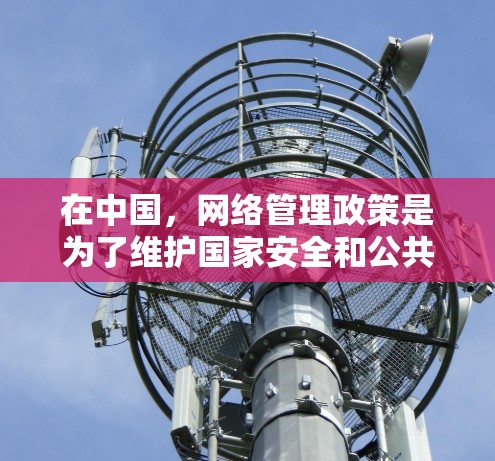 在中国,网络管理政策是为了维护国家安全和公共利益,保护公民个人信息安全,同时遵守国家相关法律法规。政府鼓励互联网的健康发展,支持合法、合规的网络行为