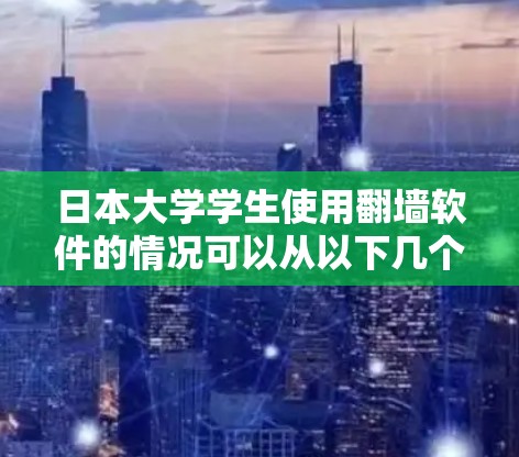 日本大学学生使用翻墙软件的情况可以从以下几个方面进行详细分析 日本大学学生使用翻墙软件的情况可以从以下几个方面进行详细分析