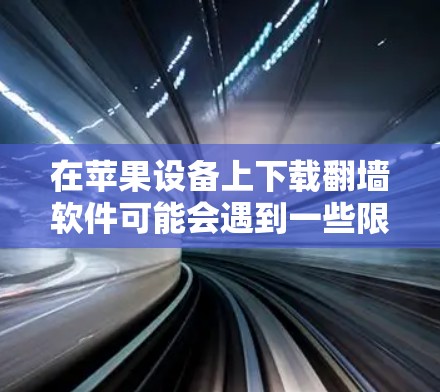 在苹果设备上下载翻墙软件可能会遇到一些限制,因为苹果公司对应用程序的审核非常严格,尤其是涉及网络内容的应用。以下是一些可能的方法,但请注意,这些方法可能会涉及到一些风险和法律问题