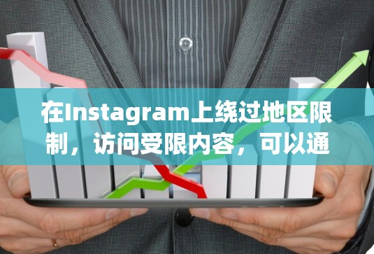 在Instagram上绕过地区限制,访问受限内容,可以通过以下几种方法实现