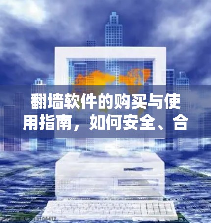 翻墙软件的购买与使用指南,如何安全、合法地绕过网络限制